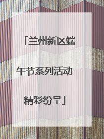 兰州新区端午节系列活动精彩纷呈