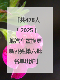 共478人！2025十堰汽车置换更新补贴第六批名单出炉