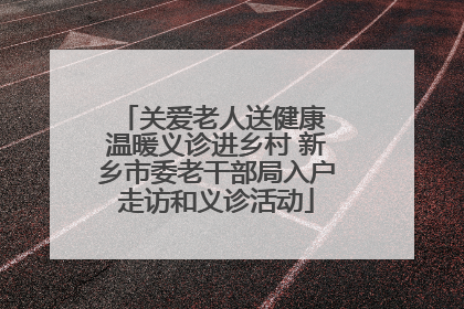 关爱老人送健康 温暖义诊进乡村 新乡市委老干部局入户走访和义诊活动