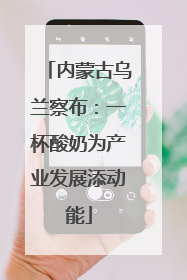 内蒙古乌兰察布：一杯酸奶为产业发展添动能