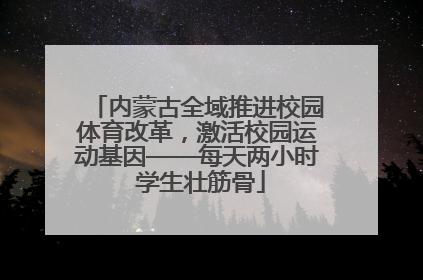 内蒙古全域推进校园体育改革，激活校园运动基因——每天两小时 学生壮筋骨