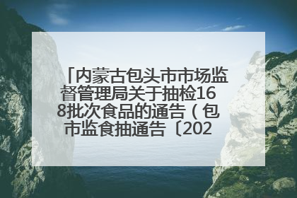 内蒙古包头市市场监督管理局关于抽检168批次食品的通告（包市监食抽通告〔2025〕3号）