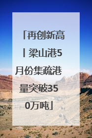 再创新高丨梁山港5月份集疏港量突破350万吨