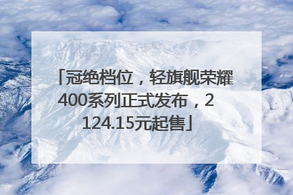 冠绝档位，轻旗舰荣耀400系列正式发布，2124.15元起售