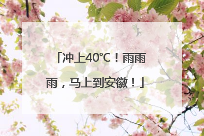 冲上40℃！雨雨雨，马上到安徽！