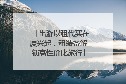 出游以租代买在厦兴起，租装备解锁高性价比旅行