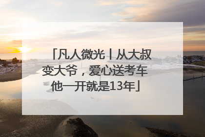凡人微光丨从大叔变大爷，爱心送考车他一开就是13年