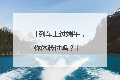 列车上过端午，你体验过吗？