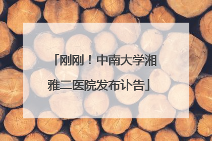 刚刚！中南大学湘雅二医院发布讣告