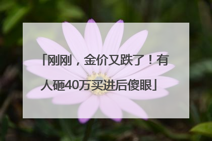 刚刚，金价又跌了！有人砸40万买进后傻眼
