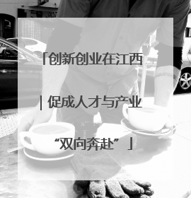 创新创业在江西｜促成人才与产业“双向奔赴”