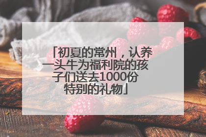 初夏的常州，认养一头牛为福利院的孩子们送去1000份特别的礼物