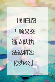 别白跑！顺义交通支队执法站将暂停办公