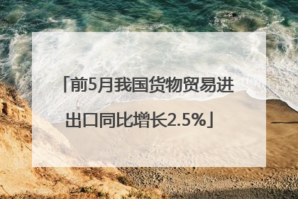 前5月我国货物贸易进出口同比增长2.5%