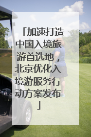 加速打造中国入境旅游首选地，北京优化入境游服务行动方案发布