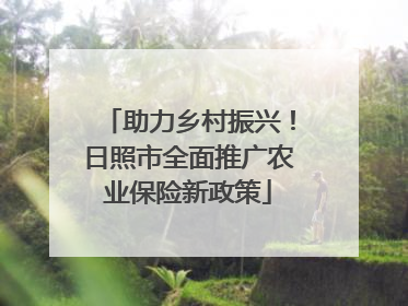 助力乡村振兴！日照市全面推广农业保险新政策