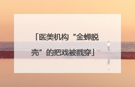 医美机构“金蝉脱壳”的把戏被戳穿