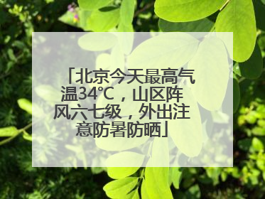 北京今天最高气温34℃，山区阵风六七级，外出注意防暑防晒