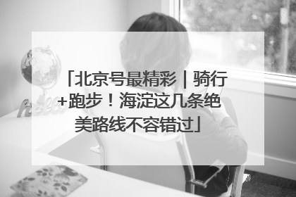 北京号最精彩｜骑行+跑步！海淀这几条绝美路线不容错过