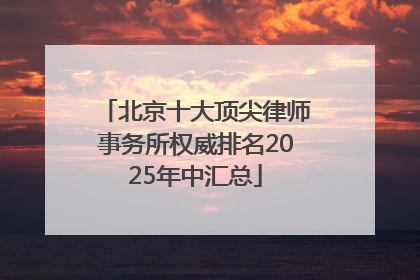 北京十大顶尖律师事务所权威排名2025年中汇总