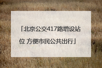 北京公交417路增设站位 方便市民公共出行