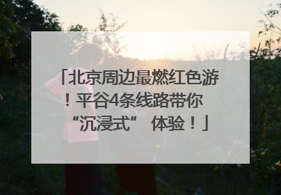 北京周边最燃红色游！平谷4条线路带你 “沉浸式” 体验！
