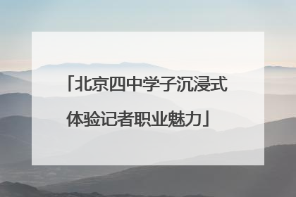 北京四中学子沉浸式体验记者职业魅力