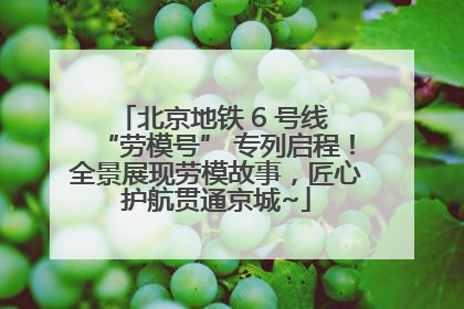 北京地铁 6 号线 “劳模号” 专列启程！全景展现劳模故事，匠心护航贯通京城~