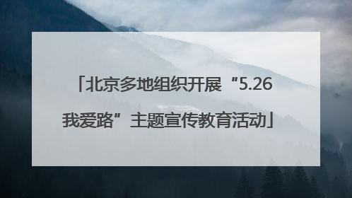 北京多地组织开展“5.26 我爱路”主题宣传教育活动