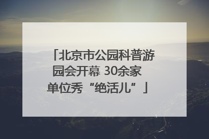 北京市公园科普游园会开幕 30余家单位秀“绝活儿”