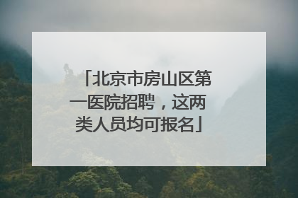北京市房山区第一医院招聘，这两类人员均可报名