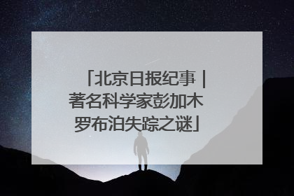 北京日报纪事｜著名科学家彭加木罗布泊失踪之谜