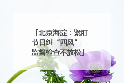 北京海淀：紧盯节日纠“四风” 监督检查不放松