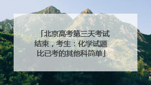 北京高考第三天考试结束，考生：化学试题比已考的其他科简单