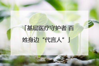 基层医疗守护者 百姓身边“代言人”