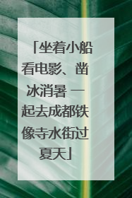 坐着小船看电影、凿冰消暑 一起去成都铁像寺水街过夏天