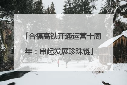 合福高铁开通运营十周年：串起发展珍珠链