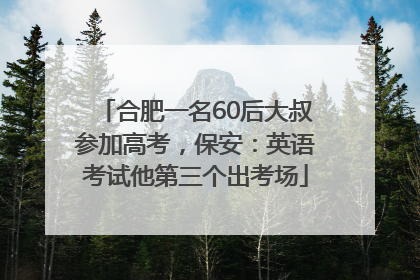 合肥一名60后大叔参加高考，保安：英语考试他第三个出考场