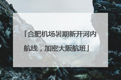 合肥机场暑期新开河内航线，加密大阪航班