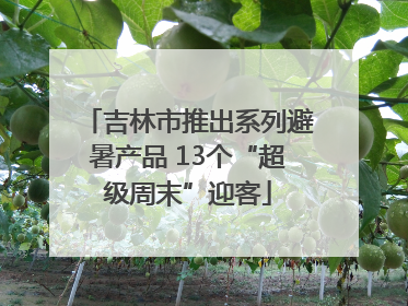 吉林市推出系列避暑产品 13个“超级周末”迎客
