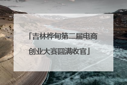 吉林桦甸第二届电商创业大赛圆满收官