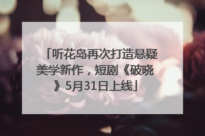 听花岛再次打造悬疑美学新作，短剧《破晓》5月31日上线