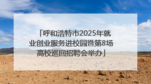 呼和浩特市2025年就业创业服务进校园暨第8场高校巡回招聘会举办