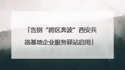 告别“跨区奔波”西安兵器基地企业服务驿站启用