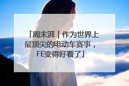 周末湃｜作为世界上最顶尖的电动车赛事，FE变得好看了