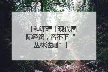 和评理｜现代国际经贸，容不下“丛林法则”