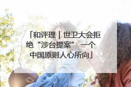和评理｜世卫大会拒绝“涉台提案” 一个中国原则人心所向