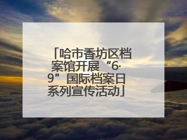 哈市香坊区档案馆开展“6·9”国际档案日系列宣传活动