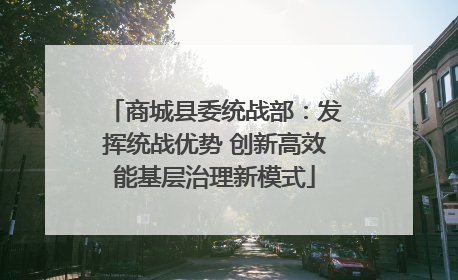 商城县委统战部：发挥统战优势 创新高效能基层治理新模式