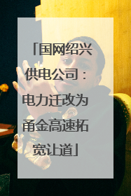 国网绍兴供电公司：电力迁改为甬金高速拓宽让道